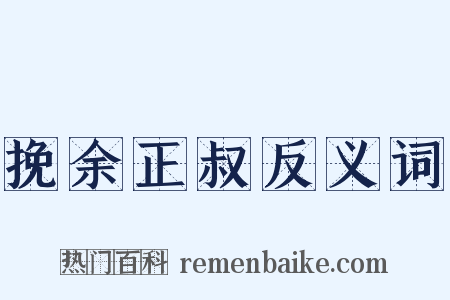 挽余正叔反义词是什么意思的图片